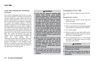 FLAT TIRE


LOW TIRE PRESSURE WARNING                                                 WARNING                       CHANGING A FLAT TIRE
SYSTEM                                                 ● If the low tire pressure warning light         If you have a flat tire, follow the instructions be-
This vehicle is equipped with the low tire pres-         flashes while driving, avoid sudden            low.
sure warning system. It monitors tire pressure of        steering maneuvers or abrupt braking,
                                                         reduce vehicle speed, pull off the road        Stopping the vehicle
all tires except the spare. When the low tire
pressure warning light is lit, one or more of your       to a safe location and stop the vehicle         1. Safely move the vehicle off the road and
tires is significantly under-inflated. If equipped,      as soon as possible. Serious vehicle               away from traffic.
the system also displays pressure of all tires           damage could occur and may lead to an
                                                         accident and could result in serious            2. Turn on the hazard warning flashers.
(except the spare tire) on the display screen by
                                                         personal injury. Check the tire pressure
sending a signal from a sensor that is installed in                                                      3. Park on a level surface and apply the parking
                                                         for all four tires. Adjust the tire pressure
each wheel. If the vehicle is being driven with low                                                         brake. Shift the transmission into P (Park).
                                                         to the recommended COLD tire pres-
tire pressure (lower than 28 psi, 193 kPa), the          sure shown on the Tire and Loading              4. Turn off the engine.
low tire pressure warning system will activate and       Information label to turn the low tire
warn you of it by the low tire pressure warning          pressure warning light OFF. If you have         5. Raise the hood to warn other traffic and to
light. This system will activate only when the           a flat tire, replace it with a spare tire as       signal professional road assistance person-
vehicle is driven at speeds above 20 MPH (32             soon as possible.                                  nel that you need assistance.
km/h).      For    more      details,     refer   to
                                                       ● When a spare tire is mounted or a wheel         6. Have all passengers get out of the vehicle
“Warning/indicator lights and audible reminders”
                                                         is replaced, tire pressure will not be             and stand in a safe place, away from traffic
in the “Instruments and controls” section, “Tire
                                                         indicated and the low tire pressure                and clear of the vehicle.
pressure information” in the “Display screen,
                                                         warning system will not function. Con-
heater, air conditioner and audio systems” sec-          tact your NISSAN dealer as soon as                                  WARNING
tion and “Low tire pressure warning system” in           possible for tire replacement and/or
the “Starting and driving” section.                      system resetting.                              ● Make sure the parking brake is securely
                                                                                                          applied and the automatic transmission
                                                       ● Do not inject any tire liquid or aerosol         is shifted into P (Park).
                                                         tire sealant into the tires, as this may
                                                         cause a malfunction of the tire pressure       ● Never change tires when the vehicle is
                                                         sensors.                                         on a slope, ice or slippery areas. This is
                                                                                                          hazardous.

6-2 In case of emergency




                                                                                  ੬ REVIEW COPY—2005 Quest (van)
                                                                                  Owners Manual—USA_English (nna)
                                                                                  07/21/04—debbie ੭
 