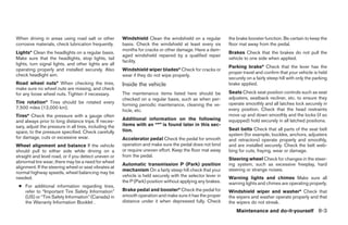 When driving in areas using road salt or other          Windshield Clean the windshield on a regular          the brake booster function. Be certain to keep the
corrosive materials, check lubrication frequently.      basis. Check the windshield at least every six        floor mat away from the pedal.
                                                        months for cracks or other damage. Have a dam-
Lights* Clean the headlights on a regular basis.                                                              Brakes Check that the brakes do not pull the
                                                        aged windshield repaired by a qualified repair
Make sure that the headlights, stop lights, tail                                                              vehicle to one side when applied.
                                                        facility.
lights, turn signal lights, and other lights are all
                                                                                                              Parking brake* Check that the lever has the
operating properly and installed securely. Also         Windshield wiper blades* Check for cracks or
                                                                                                              proper travel and confirm that your vehicle is held
check headlight aim.                                    wear if they do not wipe properly.
                                                                                                              securely on a fairly steep hill with only the parking
Road wheel nuts* When checking the tires,               Inside the vehicle                                    brake applied.
make sure no wheel nuts are missing, and check
for any loose wheel nuts. Tighten if necessary.         The maintenance items listed here should be           Seats Check seat position controls such as seat
                                                        checked on a regular basis, such as when per-         adjusters, seatback recliner, etc. to ensure they
Tire rotation* Tires should be rotated every                                                                  operate smoothly and all latches lock securely in
                                                        forming periodic maintenance, cleaning the ve-
7,500 miles (12,000 km).                                                                                      every position. Check that the head restraints
                                                        hicle, etc.
Tires* Check the pressure with a gauge often                                                                  move up and down smoothly and the locks (if so
and always prior to long distance trips. If neces-      Additional information on the following               equipped) hold securely in all latched positions.
sary, adjust the pressure in all tires, including the   items with an “*” is found later in this sec-
                                                        tion.                                                 Seat belts Check that all parts of the seat belt
spare, to the pressure specified. Check carefully
                                                                                                              system (for example, buckles, anchors, adjusters
for damage, cuts or excessive wear.                     Accelerator pedal Check the pedal for smooth          and retractors) operate properly and smoothly,
Wheel alignment and balance If the vehicle              operation and make sure the pedal does not bind       and are installed securely. Check the belt web-
should pull to either side while driving on a           or require uneven effort. Keep the floor mat away     bing for cuts, fraying, wear or damage.
straight and level road, or if you detect uneven or     from the pedal.
                                                                                                              Steering wheel Check for changes in the steer-
abnormal tire wear, there may be a need for wheel
                                                        Automatic transmission P (Park) position              ing system, such as excessive freeplay, hard
alignment. If the steering wheel or seat vibrates at
                                                        mechanism On a fairly steep hill check that your      steering or strange noises.
normal highway speeds, wheel balancing may be
needed.                                                 vehicle is held securely with the selector lever in   Warning lights and chimes Make sure all
                                                        the P (Park) position without applying any brakes.    warning lights and chimes are operating properly.
 ● For additional information regarding tires,
   refer to “Important Tire Safety Information”         Brake pedal and booster* Check the pedal for          Windshield wiper and washer* Check that
   (US) or “Tire Safety Information” (Canada) in        smooth operation and make sure it has the proper      the wipers and washer operate properly and that
   the Warranty Information Booklet .                   distance under it when depressed fully. Check         the wipers do not streak.
                                                                                                                  Maintenance and do-it-yourself 8-3




                                                                                      ੬ REVIEW COPY—2005 Quest (van)
                                                                                      Owners Manual—USA_English (nna)
                                                                                      07/21/04—debbie ੭
 