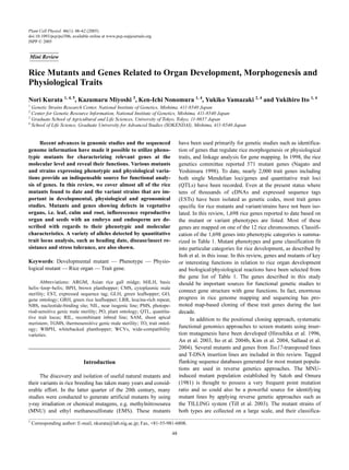 Plant Cell Physiol. 46(1): 48–62 (2005)
doi:10.1093/pcp/pci506, available online at www.pcp.oupjournals.org
JSPP © 2005


Mini Review


Rice Mutants and Genes Related to Organ Development, Morphogenesis and
Physiological Traits
Nori Kurata 1, 4, 5, Kazumaru Miyoshi 3, Ken-Ichi Nonomura 1, 4, Yukiko Yamazaki 2, 4 and Yukihiro Ito 1, 4
1
  Genetic Strains Research Center, National Institute of Genetics, Mishima, 411-8540 Japan
2
  Center for Genetic Resource Information, National Institute of Genetics, Mishima, 411-8540 Japan
3
  Graduate School of Agricultural and Life Sciences, University of Tokyo, Tokyo, 11-8657 Japan
4
  School of Life Science, Graduate University for Advanced Studies (SOKENDAI), Mishima, 411-8540 Japan

                                                                                                                                                 ;
     Recent advances in genomic studies and the sequenced                      have been used primarily for genetic studies such as identifica-
genome information have made it possible to utilize pheno-                     tion of genes that regulate rice morphogenesis or physiological
typic mutants for characterizing relevant genes at the                         traits, and linkage analysis for gene mapping. In 1998, the rice
molecular level and reveal their functions. Various mutants                    genetics committee reported 571 mutant genes (Nagato and
and strains expressing phenotypic and physiological varia-                     Yoshimura 1998). To date, nearly 2,000 trait genes including
tions provide an indispensable source for functional analy-                    both single Mendelian loci/genes and quantitative trait loci
sis of genes. In this review, we cover almost all of the rice                  (QTLs) have been recorded. Even at the present status where
mutants found to date and the variant strains that are im-                     tens of thousands of cDNAs and expressed sequence tags
portant in developmental, physiological and agronomical                        (ESTs) have been isolated as genetic codes, most trait genes
studies. Mutants and genes showing defects in vegetative                       specific for rice mutants and variant/strains have not been iso-
organs, i.e. leaf, culm and root, inflorescence reproductive                   lated. In this review, 1,698 rice genes reported to date based on
organ and seeds with an embryo and endosperm are de-                           the mutant or variant phenotypes are listed. Most of these
scribed with regards to their phenotypic and molecular                         genes are mapped on one of the 12 rice chromosomes. Classifi-
characteristics. A variety of alleles detected by quantitative                 cation of the 1,698 genes into phenotypic categories is summa-
trait locus analysis, such as heading date, disease/insect re-                 rized in Table 1. Mutant phenotypes and gene classification fit
sistance and stress tolerance, are also shown.                                 into particular categories for rice development, as described by
                                                                               Itoh et al. in this issue. In this review, genes and mutants of key
Keywords: Developmental mutant — Phenotype — Physio-                           or interesting functions in relation to rice organ development
logical mutant — Rice organ — Trait gene.                                      and biological/physiological reactions have been selected from
                                                                               the gene list of Table 1. The genes described in this study
       Abbreviations: ARGM, Asian rice gall midge; bHLH, basic                 should be important sources for functional genetic studies to
helix–loop–helix; BPH, brown planthopper; CMS, cytoplasmic male
                                                                               connect gene structure with gene functions. In fact, enormous
sterility; EST, expressed sequence tag; GLH, green leafhopper; GO,
gene ontology; GRH, green rice leafhopper; LRR, leucine-rich repeat;           progress in rice genome mapping and sequencing has pro-
NBS, nucleotide-binding site; NIL, near isogenic line; PMS, photope-           moted map-based cloning of these trait genes during the last
riod-sensitive genic male sterility; PO, plant ontology; QTL, quantita-        decade.
tive trait locus; RIL, recombinant inbred line; SAM, shoot apical                    In addition to the positional cloning approach, systematic
meristem; TGMS, thermosensitive genic male sterility; TO, trait ontol-
ogy; WBPH, whitebacked planthopper; WCVs, wide-compatibility
                                                                               functional genomics approaches to screen mutants using inser-
varieties.                                                                     tion mutagenesis have been developed (Hirochika et al. 1996,
                                                                               An et al. 2003, Ito et al. 2004b, Kim et al. 2004, Sallaud et al.
                                                                               2004). Several mutants and genes from Tos17-transposed lines
                                                                               and T-DNA insertion lines are included in this review. Tagged
                              Introduction                                     flanking sequence databases generated for most mutant popula-
                                                                               tions are used in reverse genetics approaches. The MNU-
      The discovery and isolation of useful natural mutants and                induced mutant population established by Satoh and Omura
their variants in rice breeding has taken many years and consid-               (1981) is thought to possess a very frequent point mutation
erable effort. In the latter quarter of the 20th century, many                 ratio and so could also be a powerful source for identifying
studies were conducted to generate artificial mutants by using                 mutant lines by applying reverse genetic approaches such as
γ-ray irradiation or chemical mutagens, e.g. methylnitrosourea                 the TILLING system (Till et al. 2003). The mutant strains of
(MNU) and ethyl methanesulfonate (EMS). These mutants                          both types are collected on a large scale, and their classifica-
5
    Corresponding author: E-mail, nkurata@lab.nig.ac.jp; Fax, +81-55-981-6808.

                                                                          48
 