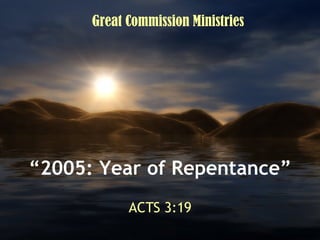 “ 2005: Year of Repentance” ACTS 3:19 Great Commission Ministries 