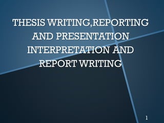 THESIS WRITING,REPORTING
AND PRESENTATION
INTERPRETATION AND
REPORT WRITING
1
 