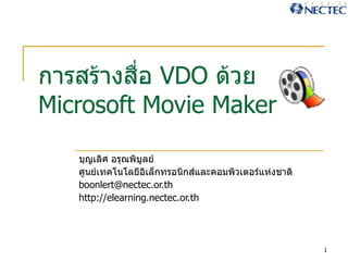 การสร้างสื่อ  VDO  ด้วย Microsoft Movie Maker บุญเลิศ อรุณพิบูลย์ ศูนย์เทคโนโลยีอิเล็กทรอนิกส์และคอมพิวเตอร์แห่งชาติ [email_address] http://elearning.nectec.or.th 