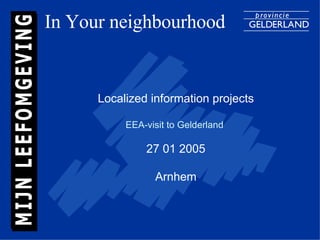 In Your neighbourhood Localized information projects EEA-visit to Gelderland   27 01 2005 Arnhem 