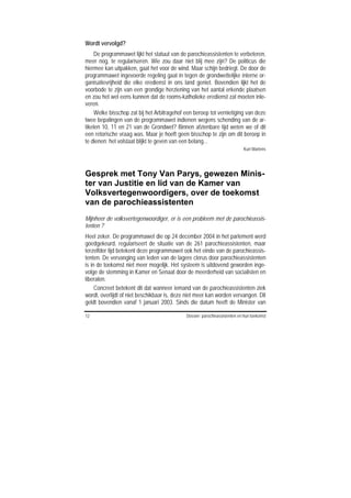 Wordt vervolgd?
    De programmawet lijkt het statuut van de parochieassistenten te verbeteren,
meer nog, te regulariseren. Wie zou daar niet blij mee zijn? De politicus die
hiermee kan uitpakken, gaat het voor de wind. Maar schijn bedriegt. De door de
programmawet ingevoerde regeling gaat in tegen de grondwettelijke interne or-
ganisatievrijheid die elke eredienst in ons land geniet. Bovendien lijkt het de
voorbode te zijn van een grondige herziening van het aantal erkende plaatsen
en zou het wel eens kunnen dat de rooms-katholieke eredienst zal moeten inle-
veren.
    Welke bisschop zal bij het Arbitragehof een beroep tot vernietiging van deze
twee bepalingen van de programmawet indienen wegens schending van de ar-
tikelen 10, 11 en 21 van de Grondwet? Binnen afzienbare tijd weten we of dit
een retorische vraag was. Maar je hoeft geen bisschop te zijn om dit beroep in
te dienen: het volstaat blijkt te geven van een belang...
                                                                            Kurt Martens




Gesprek met Tony Van Parys, gewezen Minis-
ter van Justitie en lid van de Kamer van
Volksvertegenwoordigers, over de toekomst
van de parochieassistenten
Mijnheer de volksvertegenwoordiger, er is een probleem met de parochieassis-
tenten ?
Heel zeker. De programmawet die op 24 december 2004 in het parlement werd
goedgekeurd, regulariseert de situatie van de 261 parochieassistenten, maar
terzelfder tijd betekent deze programmawet ook het einde van de parochieassis-
tenten. De vervanging van leden van de lagere clerus door parochieassistenten
is in de toekomst niet meer mogelijk. Het systeem is uitdovend geworden inge-
volge de stemming in Kamer en Senaat door de meerderheid van socialisten en
liberalen.
     Concreet betekent dit dat wanneer iemand van de parochieassistenten ziek
wordt, overlijdt of niet beschikbaar is, deze niet meer kan worden vervangen. Dit
geldt bovendien vanaf 1 januari 2003. Sinds die datum heeft de Minister van

12                                           Dossier: parochieassistenten en hun toekomst
 