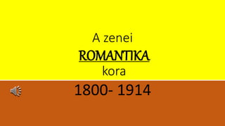 A zenei
ROMANTIKA
kora
1800- 1914
 