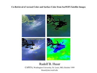 Co-Retrieval of Aerosol Color and Surface Color from SeaWiFS Satellite Images Rudolf B. Husar CAPITA,  Washington University, St. Louis, MO, October 1999 rhusar@me.wustl.edu  