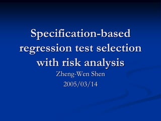 Specification-based
regression test selection
   with risk analysis
       Zheng-Wen Shen
         2005/03/14
 