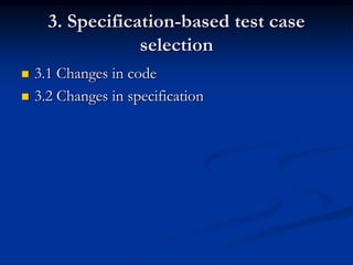 3. Specification-based test case
                  selection
   3.1 Changes in code
   3.2 Changes in specification
 
