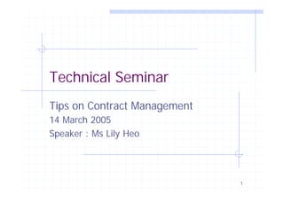 Technical Seminar
Tips on Contract Management
14 March 2005
Speaker : Ms Lily Heo




                              1
 