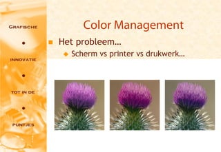 Color Management
   Het probleem…
       Scherm vs printer vs drukwerk…




                                         5
 