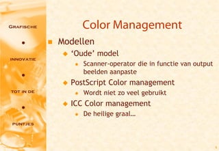 Color Management
   Modellen
       ‘Oude’ model
            Scanner-operator die in functie van output
             beelden aanpaste
       PostScript Color management
            Wordt niet zo veel gebruikt
       ICC Color management
            De heilige graal…



                                                          9
 