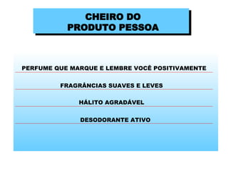 CHEIRO DO PRODUTO PESSOA PERFUME QUE MARQUE E LEMBRE VOCÊ POSITIVAMENTE FRAGRÂNCIAS SUAVES E LEVES HÁLITO AGRADÁVEL DESODORANTE ATIVO 
