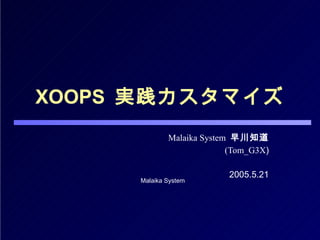 XOOPS  実践カスタマイズ Malaika System   早川知道 (Tom_G3X ) 2005.5.21 
