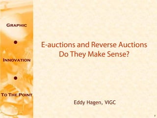E-auctions and Reverse Auctions
     Do They Make Sense?




         Eddy Hagen, VIGC

                                  1
 