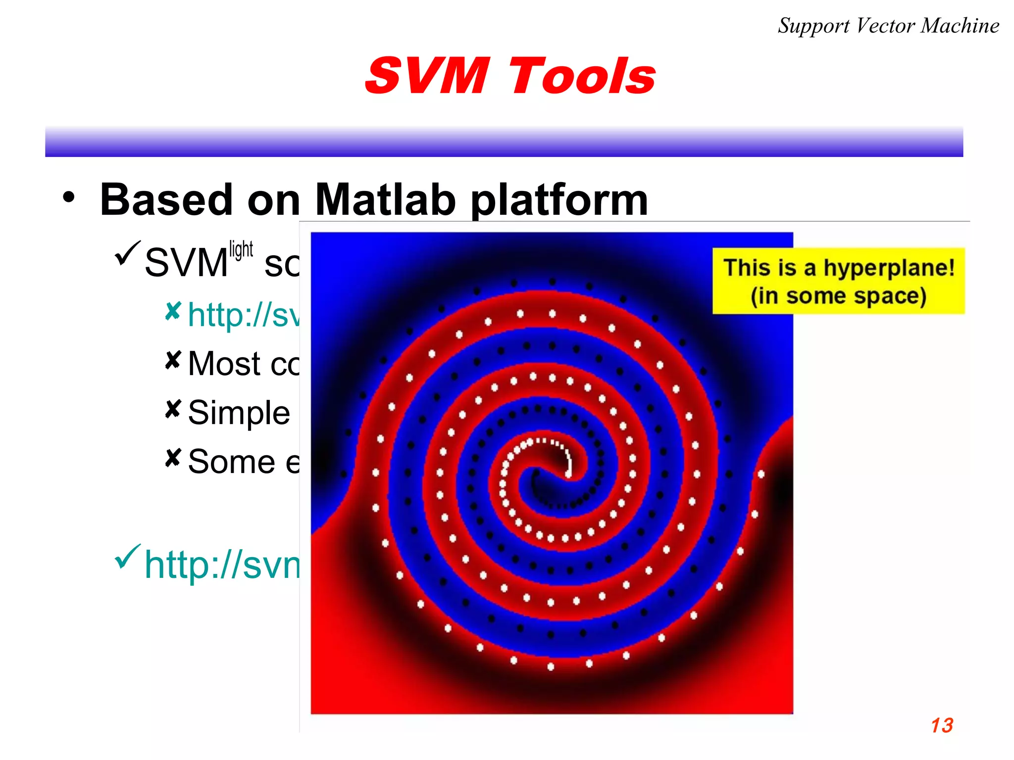 SVM Tools
• Based on Matlab platform
SVM
light
software
http://svmlight.joachims.org
Most common, powerful tool
Simple and easy to use
Some example in “Next Seminar”
http://svm.dcs.rhbnc.ac.uk/
Support Vector Machine
13
 