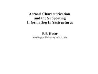 Aerosol Characterization  and the Supporting  Information Infrastructures R.B. Husar Washington University in St. Louis 