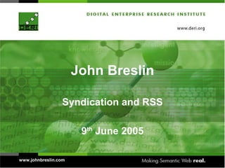 John Breslin

                 Syndication and RSS

                       9th June 2005

www.johnbreslin.com
 