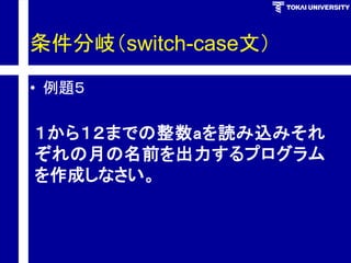 条件分岐（switch-case文） 
•例題５ 
１から１２までの整数aを読み込みそれ ぞれの月の名前を出力するプログラム を作成しなさい。  