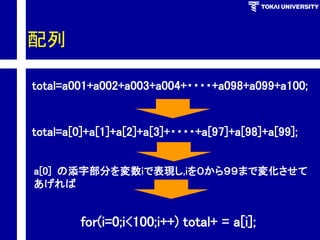 配列 
total=a001+a002+a003+a004+・・・・+a098+a099+a100; 
total=a[0]+a[1]+a[2]+a[3]+・・・・+a[97]+a[98]+a[99]; 
a[0]の添字部分を変数iで表現し,iを０から９９まで変化させて あげれば 
for(i=0;i<100;i++)total+=a[i];  