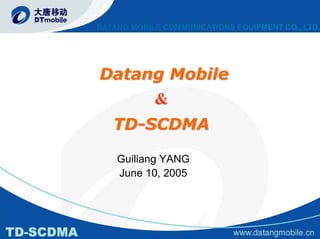 Datang Mobile
     &
 TD-SCDMA

 Guiliang YANG
 June 10, 2005
 
