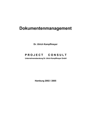 Dokumentenmanagement
Dr. Ulrich Kampffmeyer
P R O J E C T C O N S U L T
Unternehmensberatung Dr. Ulrich Kampffmeyer GmbH
Hamburg 2002 / 2005
 