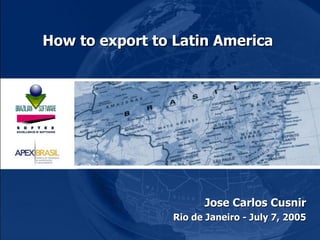 How to export to Latin America  Jose Carlos Cusnir Rio de Janeiro - July 7, 2005 