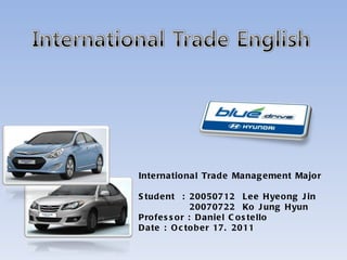 International Trade Management Major Student  : 20050712  Lee Hyeong Jin 20070722  Ko Jung Hyun Professor : Daniel Costello Date : October 17. 2011 