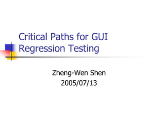Critical Paths for GUI
Regression Testing

        Zheng-Wen Shen
          2005/07/13
 