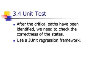 3.4 Unit Test
   After the critical paths have been
    identified, we need to check the
    correctness of the states.
   Use a JUnit regression framework.
 