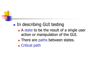    In describing GUI testing
       A state to be the result of a single user
        action or manipulation of the GUI.
       There are paths between states.
       Critical path
 
