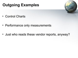 Outgoing Examples

• Control Charts

• Performance only measurements

• Just who reads these vendor reports, anyway?
 