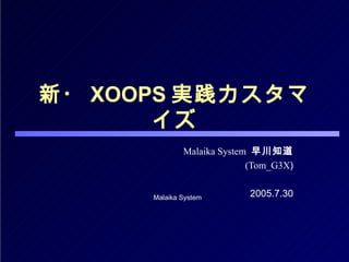 新・ XOOPS 実践カスタマイズ Malaika System   早川知道 (Tom_G3X ) 2005.7.30 