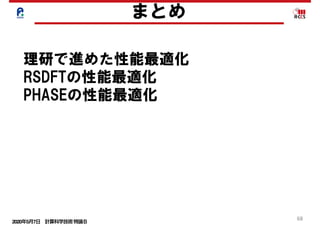 2020年5月7日 計算科学技術特論Ｂ 
68
まとめ
理研で進めた性能最適化
RSDFTの性能最適化
PHASEの性能最適化
 