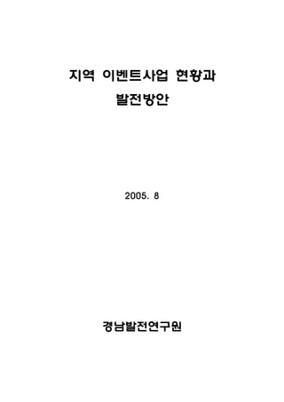 지역 이벤트사업 현황과
   발전방안




    2005. 8




  경남발전연구원
 