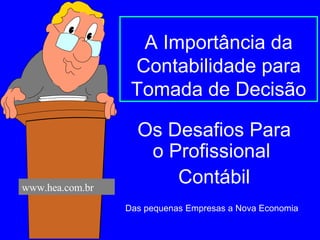A Importância da Contabilidade para Tomada de Decisão Os Desafios Para o Profissional  Contábil Das pequenas Empresas a Nova Economia www.hea.com.br 