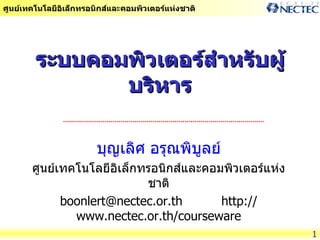 ระบบคอมพิวเตอร์สำหรับผู้บริหาร บุญเลิศ อรุณพิบูลย์ ศูนย์เทคโนโลยีอิเล็กทรอนิกส์และคอมพิวเตอร์แห่งชาติ boonlert@nectec.or.th  http://www.nectec.or.th/courseware 