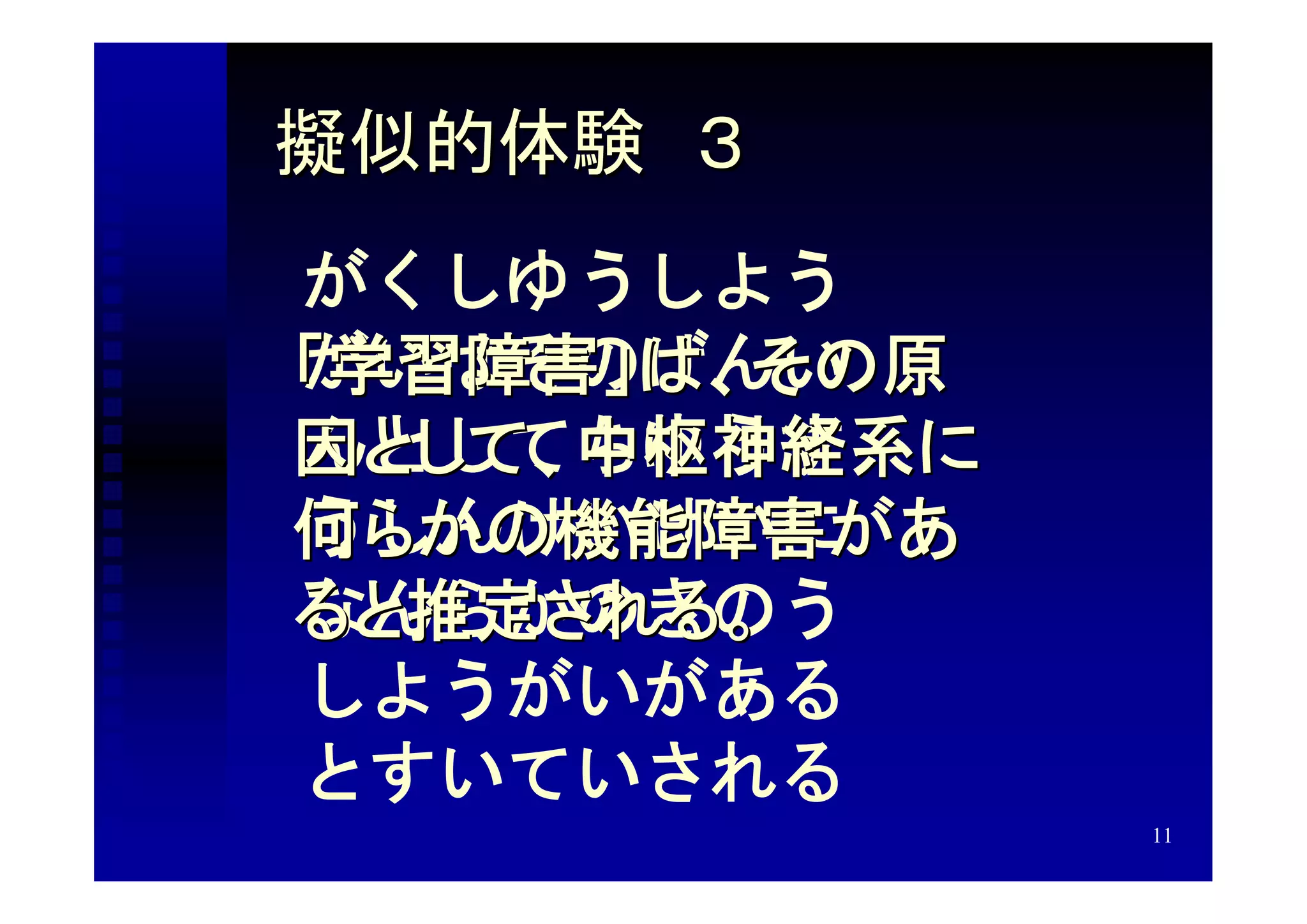 擬似的体験　３
がくしゆうしよう
がいはそのげんい
「学習障害」は、その原
んとしてちゆうす
因として、中枢神経系に
うしんけいけいに
何らかの機能障害があ
なんらかのきのう
ると推定される。
しようがいがある
とすいていされる
              11
 
