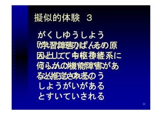 擬似的体験　３
がくしゆうしよう
がいはそのげんい
「学習障害」は、その原
んとしてちゆうす
因として、中枢神経系に
うしんけいけいに
何らかの機能障害があ
なんらかのきのう
ると推定される。
しようがいがある
とすいていされる
              11
 