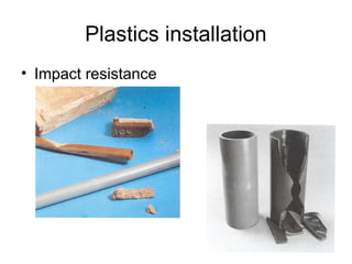 Plastics installation
• Impact resistance
 