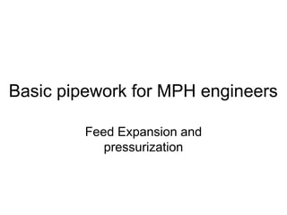 Basic pipework for MPH engineers
Feed Expansion and
pressurization
 