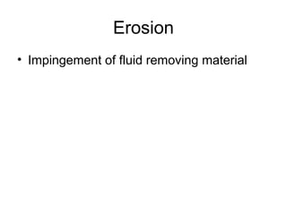 Erosion
• Impingement of fluid removing material
 