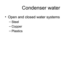 Condenser water
• Open and closed water systems
– Steel
– Copper
– Plastics
 
