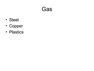 Gas
• Steel
• Copper
• Plastics
 