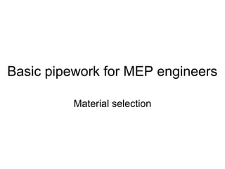 Basic pipework for MEP engineers
Material selection
 