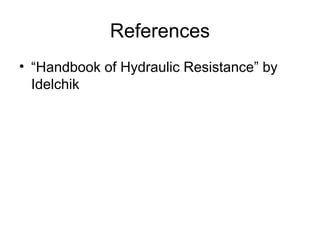 References
• “Handbook of Hydraulic Resistance” by
Idelchik
 