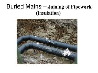 Buried Mains – Joining of Pipework
(insulation)
 