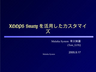 XOOPS Smarty を活用したカスタマイズ Malaika System   早川知道 (Tom_G3X ) 2005.9.17 