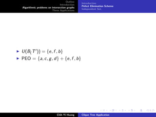 Outline
Introduction
Algorithmic problems on intersection graphs
Three Applications
Introduction
Pefect Elimination Scheme
Independent Set.
U(B(T )) = {e, f , b}
PEO = {a, c, g, d} + {e, f , b}
Chih Yi Huang Clique Tree Application
 