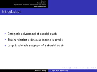 Outline
Introduction
Algorithmic problems on intersection graphs
Three Applications
Introduction
Chromatic polynominal of chordal graph
Testing whether a database scheme is acyclic
Large k-colorable subgraph of a chordal graph.
Chih Yi Huang Clique Tree Application
 