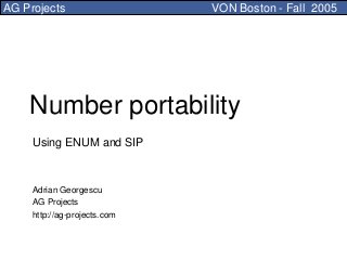 AG Projects                   VON Boston - Fall 2005




    Number portability
     Using ENUM and SIP



     Adrian Georgescu
     AG Projects
     http://ag-projects.com
 